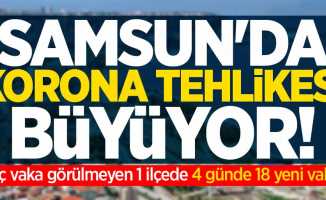 Samsun'da korona tehlikesi artıyor! 1 ilçede 4 günde 18 yeni vaka