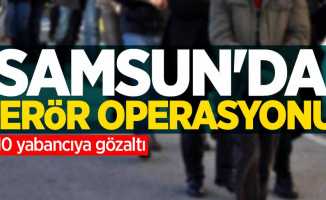 Samsun'da terör operasyonu: 10 yabancıya gözaltı 