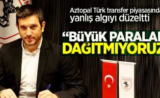 Aztopal Türk transfer piyasasında ki yanlış algıyı düzeltti! Büyük paralar  dağıtmıyoruz 