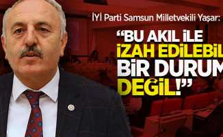 İYİ Parti Samsun Milletvekili Yaşar: "Bu akıl ile izah edilebilir bir durum değil"