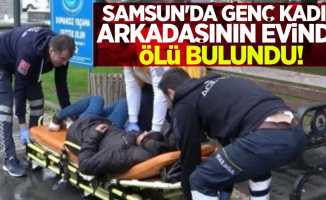 Samsun'da genç kadın arkadaşının evinde ölü bulundu!