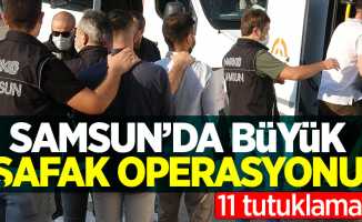 Samsun'da büyük şafak operasyonu! 11 tutuklama