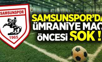 Samsunspor'da Ümraniye maçı  öncesi şok 