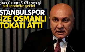 Başkan Yıldırım; 3-0'lık yenilgi bizi kendimize getirdi! İstanbulspor bize Osmanlı tokatı attı