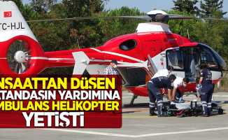 İnşaattan düşen vatandaşın yardımına ambulans helikopter yetişti
