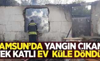 Samsun'da yangın çıkan tek katlı ev küle döndü