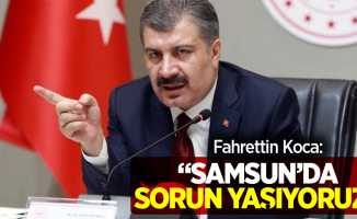 Sağlık Bakanı Fahrettin Koca: Samsun'da sorun yaşıyoruz
