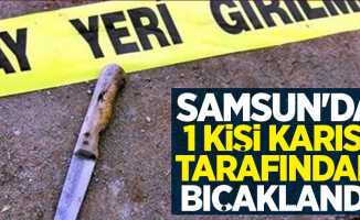 Samsun'da 1 kişi karısı tarafından bıçaklandı!