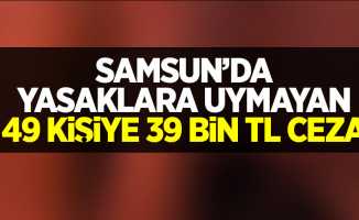Samsun'da yasaklara uymayan 49 kişiye 39 bin 100 lira ceza kesildi