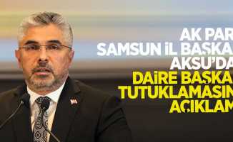 Ak Parti Samsun İl Başkanı Aksu'da daire başkanı tutuklamasına açıklama