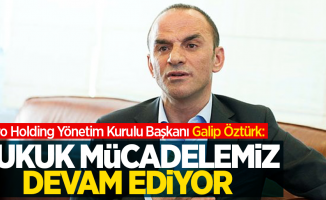 Metro Holding Yönetim Kurulu Başkanı Galip Öztürk: Hukuk mücadelemiz devam ediyor