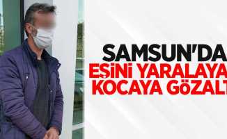 Samsun'da eşini yaralayan kocaya gözaltı