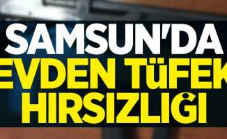 Samsun'da evden tüfek hırsızlığı