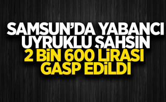 Samsun'da yabancı uyruklu şahsın 2 bin 600 lira parası gasp edildi