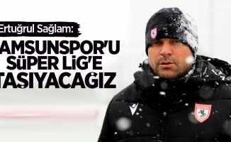 Ertuğrul Sağlam: Samsunspor'u Süper Lig'e taşıyacağız