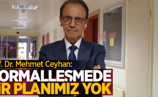 Prof. Dr. Mehmet Ceyhan: Normalleşmede bir planımız yok