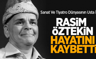Sanat ve tiyatro dünyasının usta ismi Rasim Öztekin hayatını kaybetti