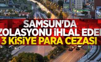 Samsun'da izolasyonu ihlal eden 3 kişiye para cezası