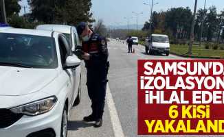 Samsun'da izolasyonu ihlal eden 6 kişi yakalandı