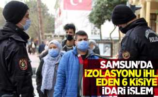 Samsun'da karantinayı ihlal eden 6 kişiye idari işlem