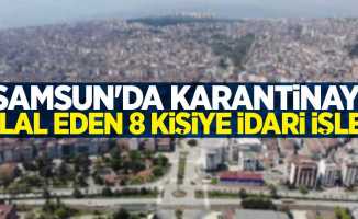 Samsun'da karantinayı ihlal eden 8 kişiye idari işlem