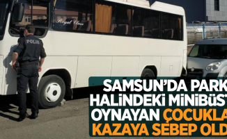 Samsun'da park halindeki minibüste oynayan çocuklar kazaya sebep oldu