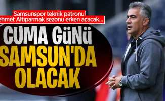 Samsunspor teknik patronu Mehmet Altıparmak sezonu erken açacak... Cuma Günü Samsun'da olacak 