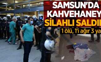 Samsun'da kahvehaneye silahlı saldırı: 1 ölü, 1'i ağır 3 yaralı