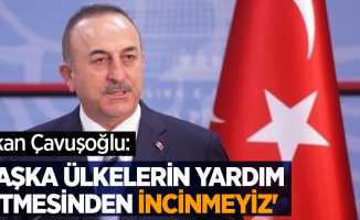 Bakan Çavuşoğlu: 'Başka ülkelerin yardım etmesinden incinmeyiz'