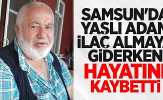 Samsun'da yaşlı adam ilaç almaya giderken hayatını kaybetti