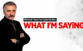 Mehmet Yazıcı'nın kaleminden; What am'I Saying?