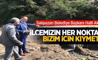 Salıpazarı Belediye Başkanı Halil Akgül; İlçemizin her noktası bizim için kıymetli