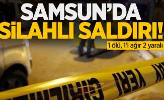 Samsun'da silahlı saldırı! 1 ölü, 1'i ağır 2 yaralı