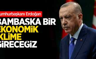 Erdoğan: Bambaşka bir ekonomik iklime gireceğiz    