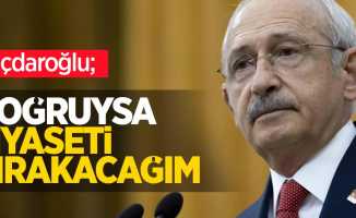 Kılıçdaroğlu; Doğruysa siyaseti bırakacağım