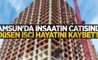 Samsun'da inşaatın çatısından düşen işçi hayatını kaybetti