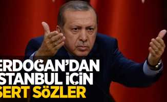 Erdoğan'dan İstanbul için sert sözler
