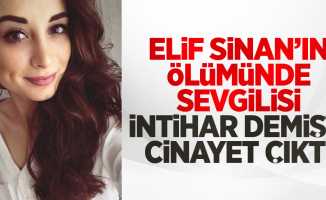 Elif Sinan'ın ölümünde sevgilisi intihar demişti cinayet çıktı