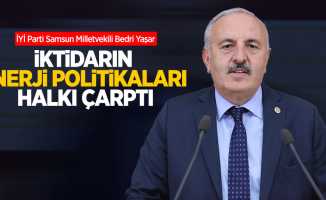 İYİ Parti Samsun Milletvekili Bedri Yaşar; “İktidarın Enerji Politikaları Halkı Çarptı”