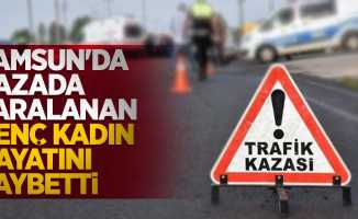 Samsun'da kazada yaralanan genç kadın hayatını kaybetti
