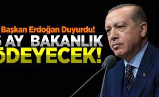 Başkan Erdoğan Açıkladı:''6 AY BAKANLIK ÖDEYECEK''