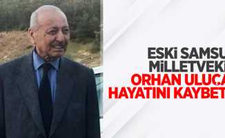 Eski Samsun milletvekili Orhan Uluçay hayatını kaybetti