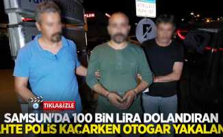 Samsun'da 100 bin lira dolandıran sahte polis kaçarken otogarda yakalandı