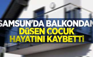Samsun'da balkondan düşen çocuk hayatını kaybetti