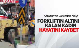 Samsun'da kahreden olay! Forkliftin altında kalan kadın hayatını kaybetti