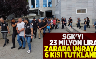 SGK'yı 23 Milyon Lira Zarara Uğratan 6 Kişi Tutuklandı!