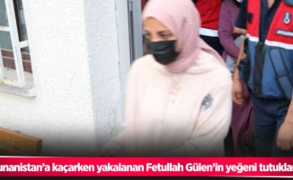 Yunanistan’a kaçarken yakalanan Fetullah Gülen’in yeğeni tutuklandı