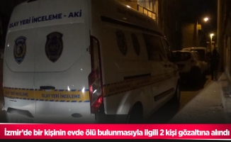 İzmir’de bir kişinin evde ölü bulunmasıyla ilgili 2 kişi gözaltına alındı