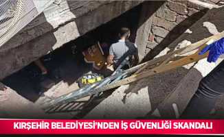 Kırşehir Belediyesi’nden iş güvenliği skandalı