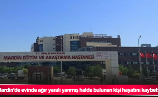 Mardin’de evinde ağır yaralı yanmış halde bulunan kişi hayatını kaybetti
